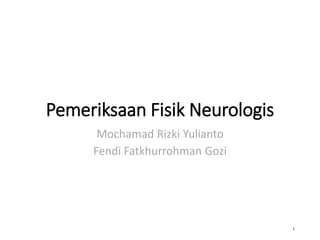 Pemeriksaan Fisik Neurologis
Mochamad Rizki Yulianto
Fendi Fatkhurrohman Gozi
1
 