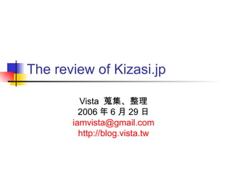The review of Kizasi.jp Vista  蒐集、整理 2006 年 6 月 29 日 iamvista@ gmail.com http://blog.vista.tw 