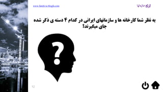 ‫کدام‬ ‫در‬ ‫ایرانی‬ ‫سازمانهای‬ ‫و‬ ‫ها‬ ‫کارخانه‬ ‫شما‬ ‫نظر‬ ‫به‬4‫شده‬ ‫ذکر‬ ‫ی‬ ‫دسته‬
‫میگیرند؟‬ ‫جای‬
www.fatehi-ie.blogfa.com
12
 