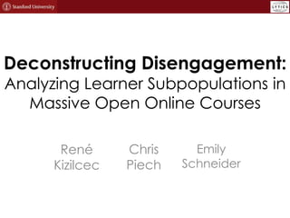 Deconstructing Disengagement:
Analyzing Learner Subpopulations in
  Massive Open Online Courses

       René      Chris     Emily
      Kizilcec   Piech   Schneider
 