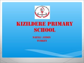 KIZILDERE PRIMARY
      SCHOOL
    NAZİLLİ /AYDIN
       TURKEY
 