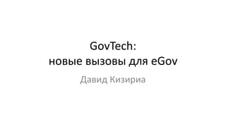 GovTech:
новые вызовы для eGov
Давид Кизириа
 
