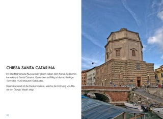CHIESA SANTA CATARINA
Im Stadtteil Venezia Nuova steht gleich neben dem Kanal die Domini-
kanerkirche Santa Catarina. Besonders auffällig ist der achteckige
Turm des 1720 erbauten Gebäudes.
Beeindruckend ist die Deckenmalerei, welche die Krönung von Ma-
ria von Giorgio Vasari zeigt.
46
 