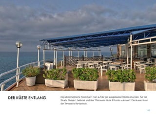 Die wildromantische Küste kann man auf der gut ausgebauten Straße erkunden. Auf der
Strada Statale 1 beﬁndet sind das “Ristorante Hotel Il Romito sul mare”. Die Aussicht von
der Terrasse ist fantastisch.
66
DER KÜSTE ENTLANG
 