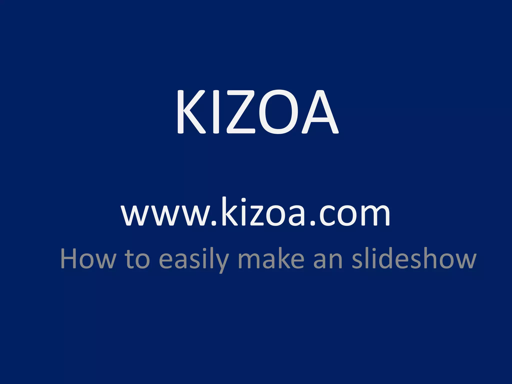 KIZOA
www.kizoa.com
How to easily make an slideshow