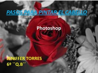 PASOS PARA PINTAR EL CABELLO

            Photoshop




JENIFFER TORRES
6º ``Q.B´´
 