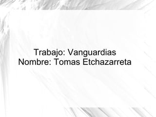 Trabajo: Vanguardias
Nombre: Tomas Etchazarreta

 