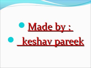 Made by :Made by :
 keshav pareekkeshav pareek
 