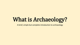 What is Archaeology?
A brief, simple but complete introduction to archaeology
 