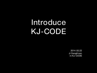 Introduce
KJ-CODE
2014.02.22
Ji SangHoon
in KJ-CODE

 