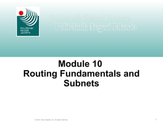 1© 2004, Cisco Systems, Inc. All rights reserved.
Module 10
Routing Fundamentals and
Subnets
 