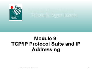 1© 2004, Cisco Systems, Inc. All rights reserved.
Module 9
TCP/IP Protocol Suite and IP
Addressing
 