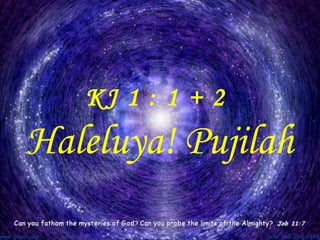 KJ 1 : 1 + 2
Haleluya! Pujilah
 