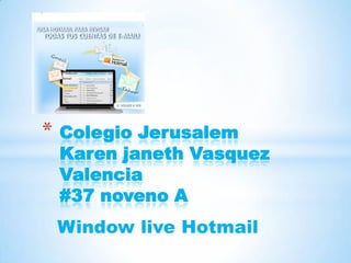 Colegio JerusalemKaren janeth Vasquez Valencia #37 novenoA Window live Hotmail 