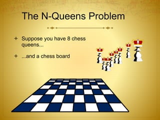 The N-Queens Problem
 Suppose you have 8 chess
queens...
 ...and a chess board
 