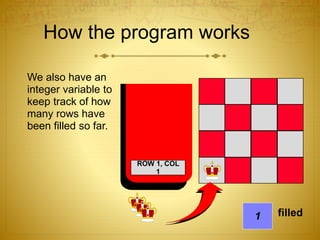 How the program works
We also have an
integer variable to
keep track of how
many rows have
been filled so far.
ROW 1, COL
1
1 filled
 