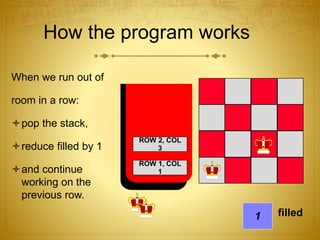 How the program works
When we run out of
room in a row:
pop the stack,
reduce filled by 1
and continue
working on the
previous row.
ROW 1, COL
1
1 filled
ROW 2, COL
3
 