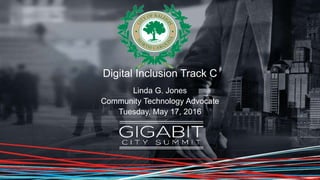 Digital Inclusion Track C
Linda G. Jones
Community Technology Advocate
Tuesday, May 17, 2016
 