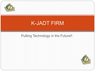 Putting Technology in the Future!!
K-JADT FIRM
 