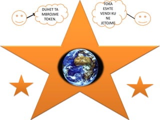 DUHET TA
MBROJME
TOKEN.

TOKA
ESHTE
VENDI KU
NE
JETOJME

 