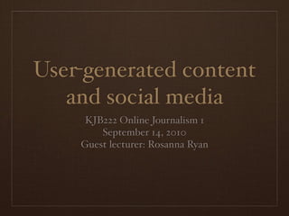 User-generated content
   and social media
     KJB222 Online Journalism 1
        September 14, 2010
    Guest lecturer: Rosanna Ryan
 