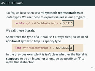 We call these literals.
Sometimes the type of a literal isn’t always clear, so we need
additional syntax to help us specif...