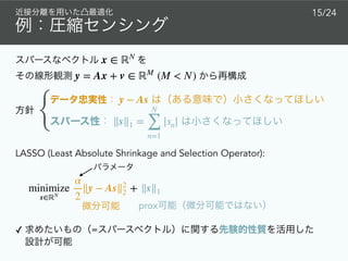 x ∈ ℝN
y = Ax + v ∈ ℝM
(M < N)
15/24
prox
y − As
∥s∥1 =
N
∑
n=1
|sn|{
✓ =  
minimize
s∈ℝN
α
2
∥y − As∥2
2 + ∥s∥1
LASSO (Least Absolute Shrinkage and Selection Operator):
 