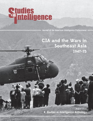 Journal of the American Intelligence Professional
CIA and the Wars in
Southeast Asia
1947–75
A Studies in Intelligence Anthology
August 2016
 