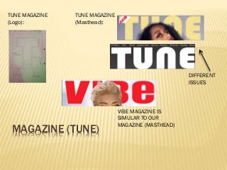 MAGAZINE (TUNE)
TUNE MAGAZINE
(Masthead):
TUNE MAGAZINE
(Logo):
DIFFERENT
ISSUES
VIBE MAGAZINE IS
SIMULAR TO OUR
MAGAZINE (MASTHEAD)
 