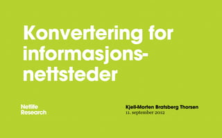 Konvertering for
informasjons-
nettsteder
Kjell-Morten Bratsberg Thorsen
11. september 2013
 