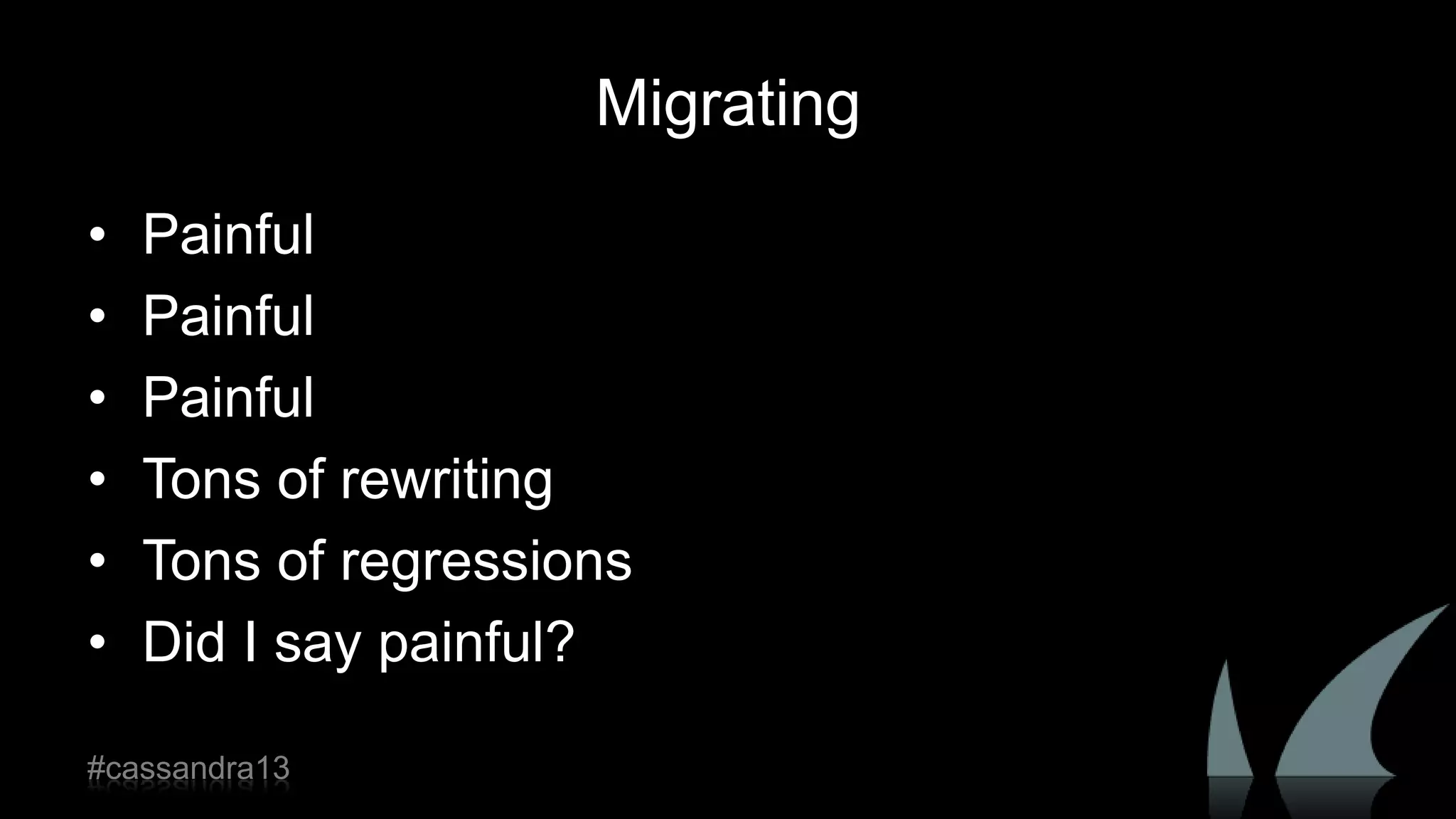 Migrating
• Painful
• Painful
• Painful
• Tons of rewriting
• Tons of regressions
• Did I say painful?
#cassandra13
 