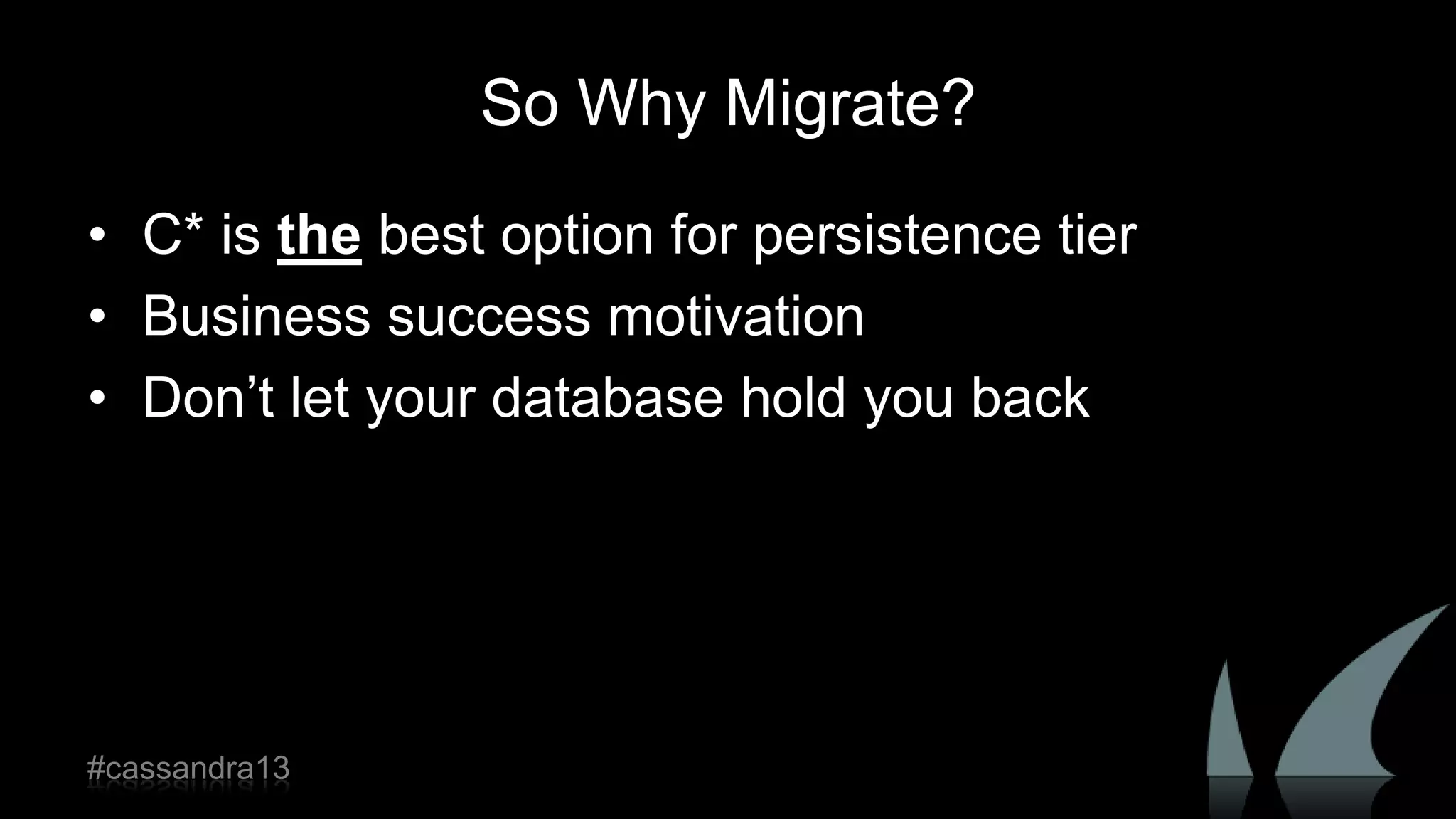 So Why Migrate?
• C* is the best option for persistence tier
• Business success motivation
• Don‟t let your database hold you back
#cassandra13
 