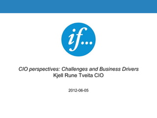 CIO perspectives: Challenges and Business Drivers
              Kjell Rune Tveita CIO

                    2012-06-05
 