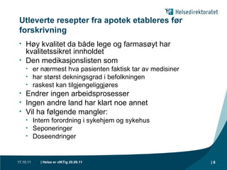 Utleverte resepter fra apotek etableres før forskrivning Høy kvalitet da både lege og farmasøyt har kvalitetssikret innholdet Den medikasjonslisten som er nærmest hva pasienten faktisk tar av medisiner har størst dekningsgrad i befolkningen raskest kan tilgjengeliggjøres Endrer ingen arbeidsprosesser Ingen andre land har klart noe annet Vil ha følgende mangler: Intern forordning i sykehjem og sykehus Seponeringer Doseendringer 