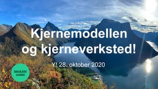 Kjernemodellen
og kjerneverksted!
Y! 28. oktober 2020
kjerne.link/
y-prezo
 
