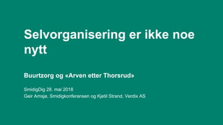 Selvorganisering er ikke noe
nytt
Buurtzorg og «Arven etter Thorsrud»
SmidigDig 28. mai 2018
Geir Amsjø, Smidigkonferansen og Kjetil Strand, Verdix AS
 