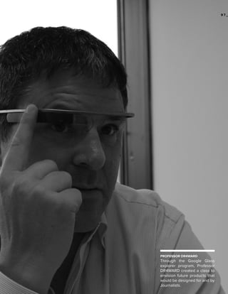 97_

PROFESSOR DR4WARD

Through the Google Glass
explorer program, Professor
DR4WARD created a class to
envision future products that
would be designed for and by
Journalists.

 