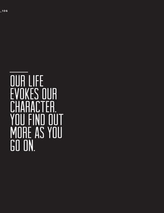 _106

OUR LIFE
EVOKES OUR
CHARACTER.
YOU FIND OUT
MORE AS YOU
GO ON.

 