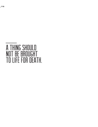 _116

A THING SHOULD
NOT BE BROUGHT
TO LIFE FOR DEATH.

 