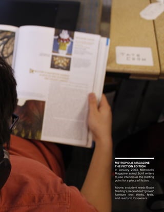 METROPOLIS MAGAZINE
THE FICTION EDITION
In January 2003, Metropolis
Magazine asked Sci-fi writers
to use interiors as the starting
point for a piece of fiction.
Above, a student reads Bruce
Sterling’s piece about “grown”
furniture that thinks, feels,
and reacts to it’s owners.

 