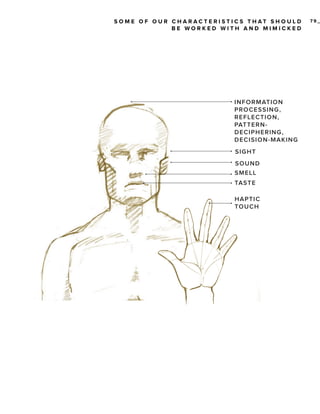 S O M E O F O U R C H A R AC T E R I ST I C S T H AT S H O U L D
BE WORKED WITH AND MIMICKED

INF ORMATI O N
PROCE SSI N G,
RE F LE CT IO N ,
PAT T E RNDE CIPHE R I N G,
DE CISION -M AK I N G
SIGHT
SOUND
SME LL
TAST E
HAPT IC
TOUCH

79_

 