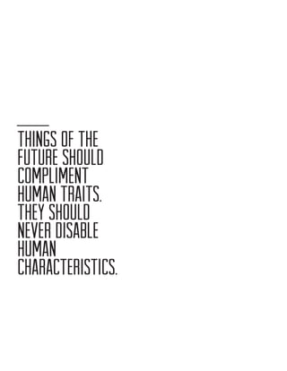THINGS OF THE
FUTURE SHOULD
COMPLIMENT
HUMAN TRAITS.
THEY SHOULD
NEVER DISABLE
HUMAN
CHARACTERISTICS.

 