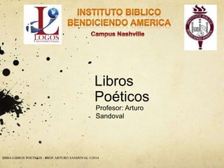 Libros 
Poéticos 
Profesor: Arturo 
Sandoval 
IBIBA-LIBROS POETICOS - PROF.ARTURO SANDOVAL ©2014 
 