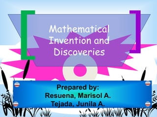 Mathematical
Invention and
Discoveries
Prepared by:
Resuena, Marisol A.
Tejada, Junila A.
 