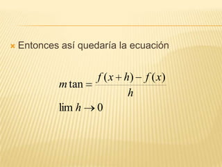  Entonces así quedaría la ecuación
0lim
)()(
tan
h
h
xfhxf
m
 