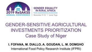 GENDER-SENSITIVE AGRICULTURAL
INVESTMENTS PRIORITIZATION
Case Study of Niger
I. FOFANA, M. DIALLO, A. GOUDAN, L. M. DOMGHO
International Food Policy Research Institute (IFPRI)
 