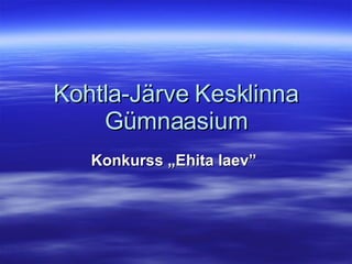 Kohtla- Järve Kesklinna Gümnaasium Konkurss „Ehita laev”   