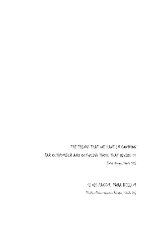 THE THINGS THAT WE HAVE IN COMMON
FAR OUTNUMBER AND OUTWEIGH THOSE THAT DIVIDE US
(Walt Disney, Século XX)

SI VIS PACEM, PARA BELLUM
(Publius Flavius Vegetius Renatus, Século IV)

 