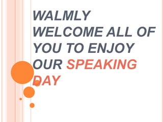WALMLY
WELCOME ALL OF
YOU TO ENJOY
OUR SPEAKING
DAY
 