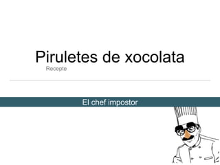 Piruletes de xocolata
El chef impostor
Recepte
 